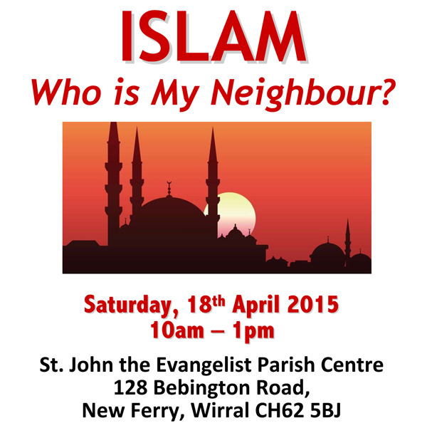 ISLAM - Who is My Neighbour? - Sat 18th April 10am-1pm,  St. John the Evangelist Parish Centre, 128 Bebington Road, New Ferry, Wirral CH62 5BJ